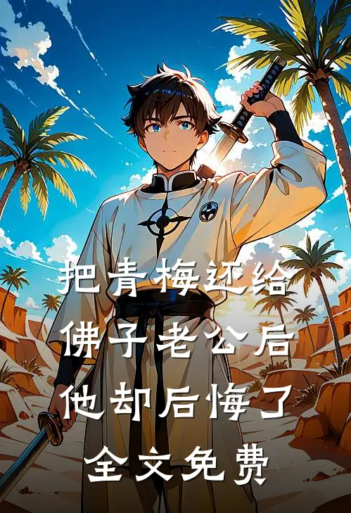 把青梅还给佛子老公后，他却后悔了全文免费