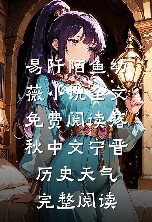 易阡陌鱼幼薇小说全文免费阅读 落秋中文宁晋历史天气完整阅读