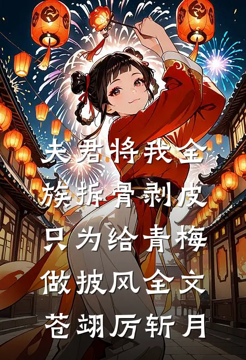 夫君将我全族拆骨剥皮，只为给青梅做披风全文苍翊厉斩月