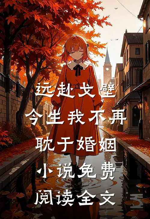 远赴戈壁，今生我不再耽于婚姻小说免费阅读全文