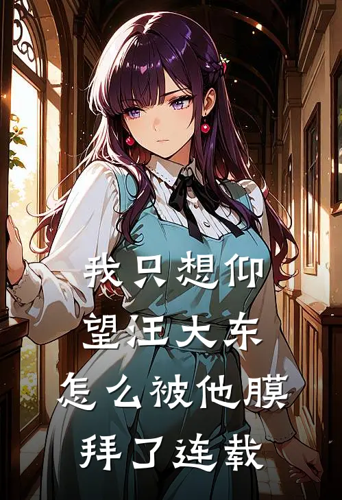 我只想仰望汪大东，怎么被他膜拜了连载