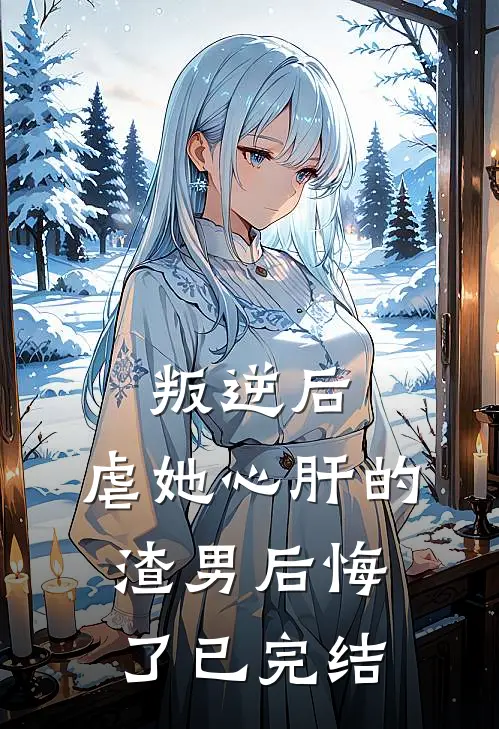 叛逆后，虐她心肝的渣男后悔了已完结