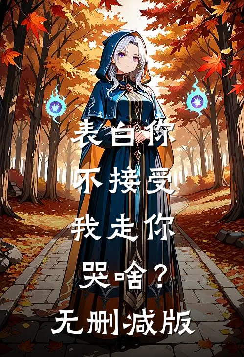 表白你不接受，我走你哭啥？无删减版