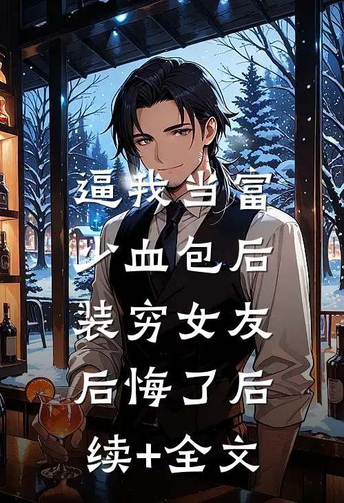 逼我当富少血包后，装穷女友后悔了后续+全文