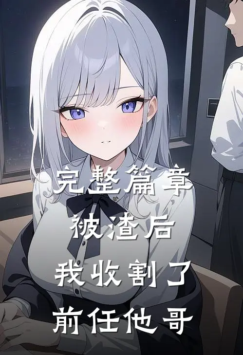 完整篇章被渣后，我收割了前任他哥