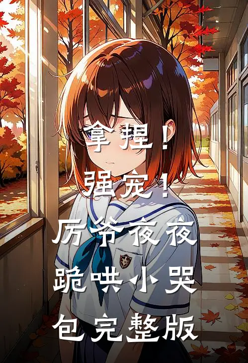 拿捏！强宠！厉爷夜夜跪哄小哭包完整版