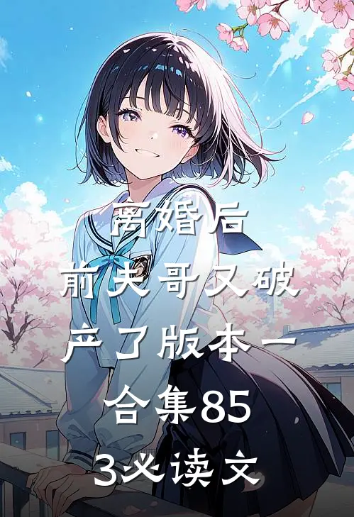 离婚后，前夫哥又破产了 版本一合集853必读文