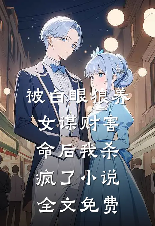 被白眼狼养女谋财害命后我杀疯了小说全文免费