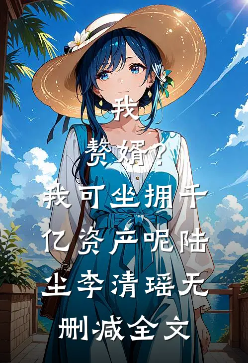 我，赘婿？我可坐拥千亿资产呢陆尘李清瑶无删减全文