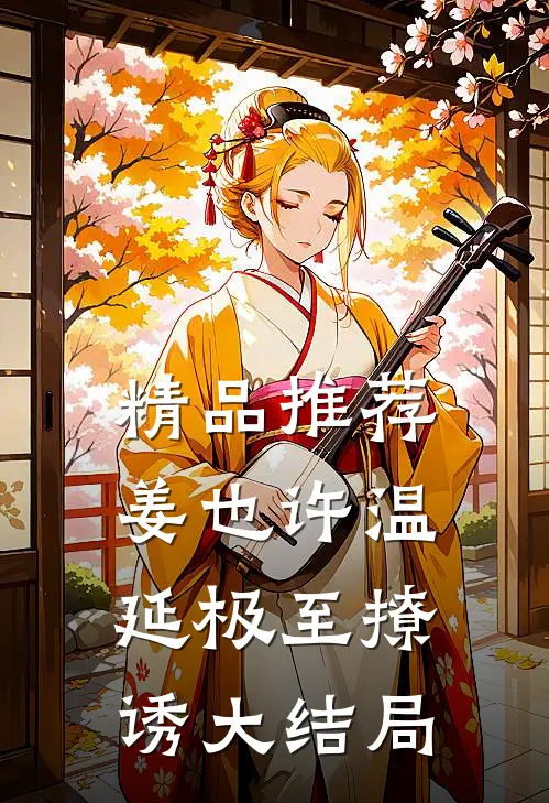 精品推荐姜也许温延极至撩诱大结局