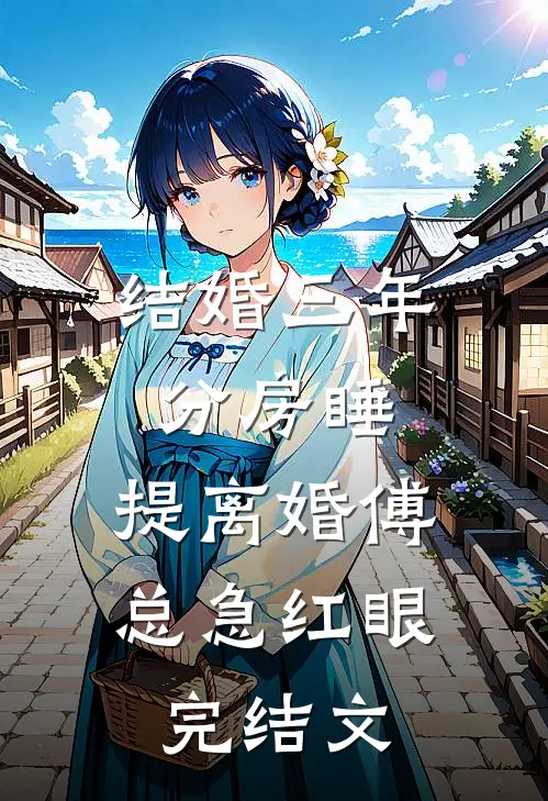 结婚三年分房睡，提离婚傅总急红眼完结文