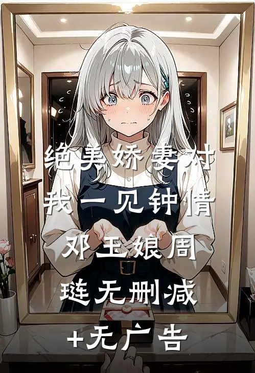 绝美娇妻对我一见钟情邓玉娘周琏无删减+无广告