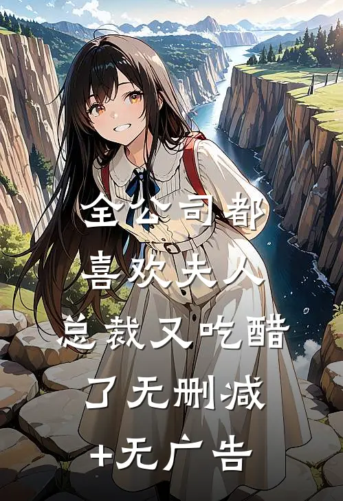 全公司都喜欢夫人，总裁又吃醋了无删减+无广告