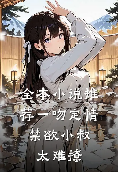 全本小说推荐一吻定情：禁欲小叔太难撩