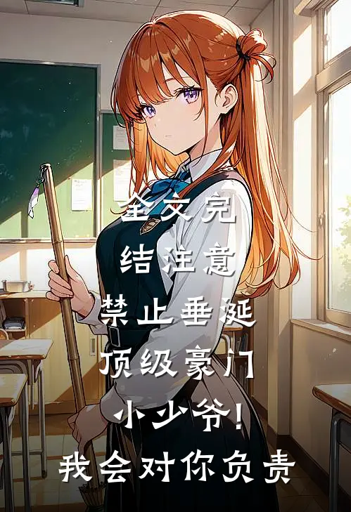全文完结注意,禁止垂涎顶级豪门小少爷! 我会对你负责