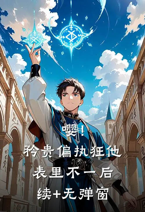 嘤！矜贵偏执狂他表里不一后续+无弹窗