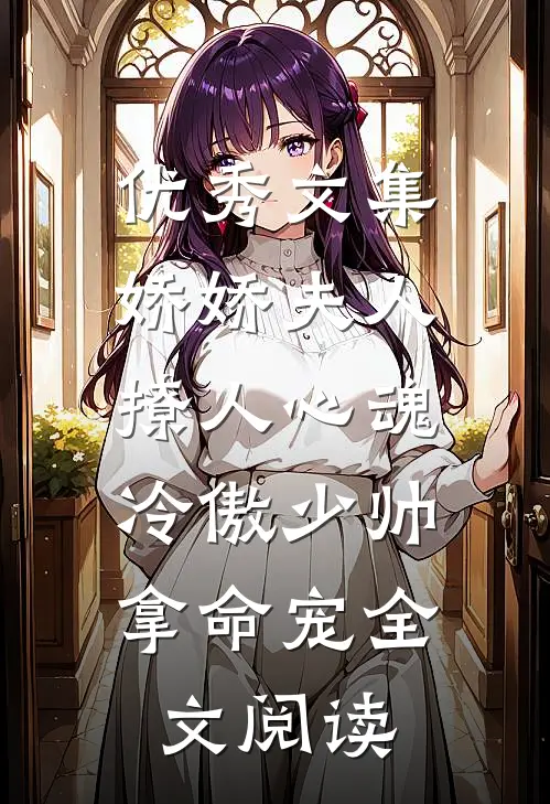 优秀文集娇娇夫人撩人心魂,冷傲少帅拿命宠全文阅读