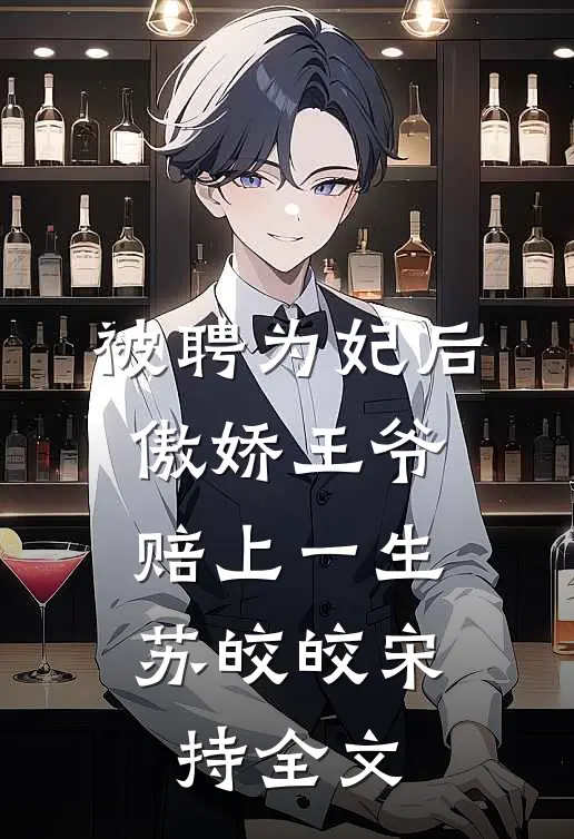 被聘为妃后，傲娇王爷赔上一生苏皎皎宋持全文