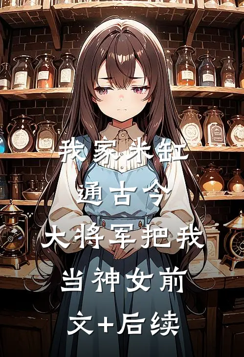我家米缸通古今，大将军把我当神女前文+后续