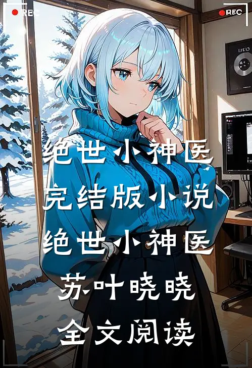 绝世小神医完结版小说_绝世小神医苏叶晓晓全文阅读