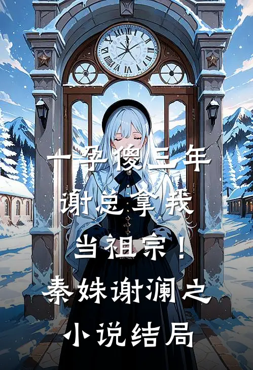 一孕傻三年，谢总拿我当祖宗！秦姝谢澜之小说结局