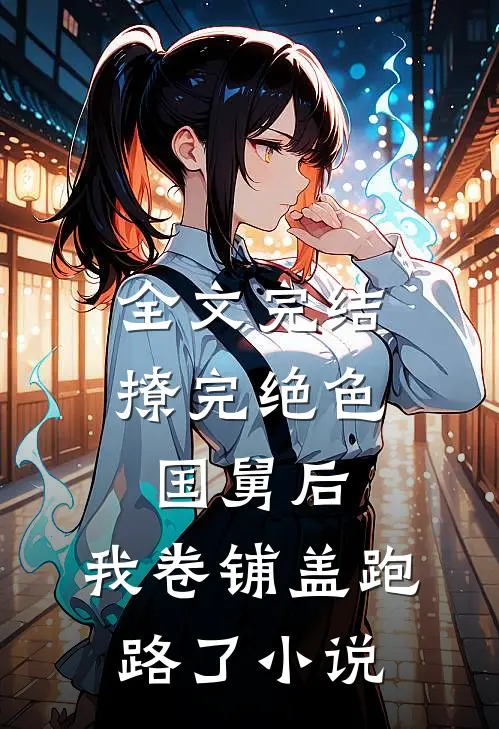 全文完结撩完绝色国舅后,我卷铺盖跑路了小说