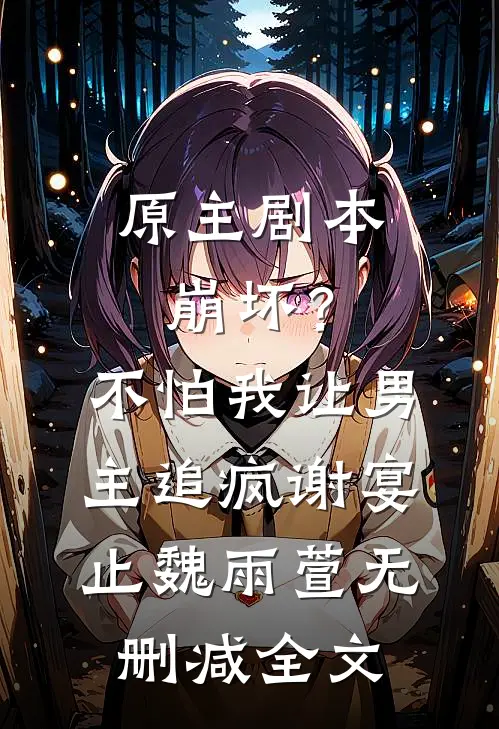 原主剧本崩坏？不怕，我让男主追疯谢宴止魏雨萱无删减全文