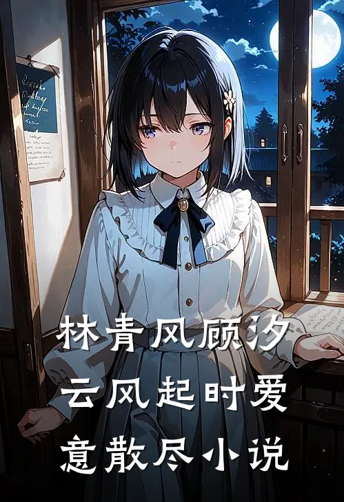 林青风顾汐云风起时爱意散尽小说