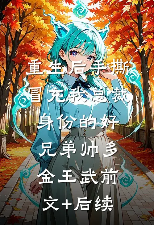 重生后手撕冒充我总裁身份的好兄弟帅多金王武前文+后续