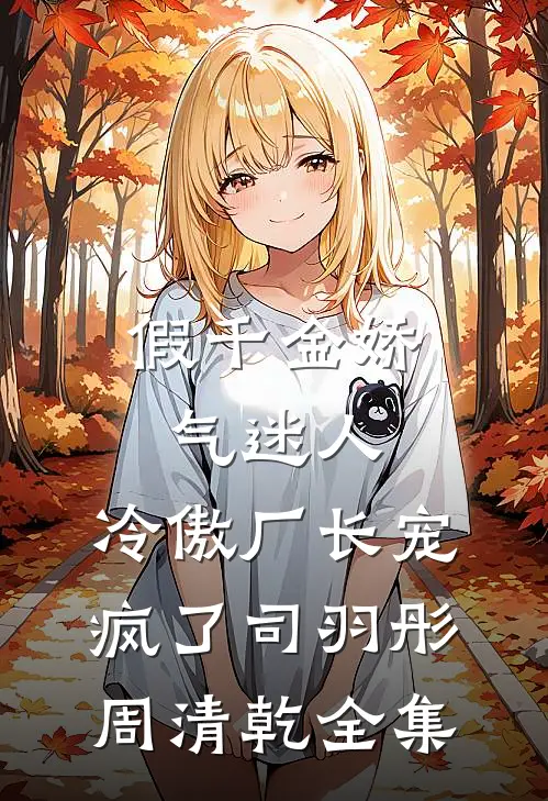 假千金娇气迷人，冷傲厂长宠疯了司羽彤周清乾 全集