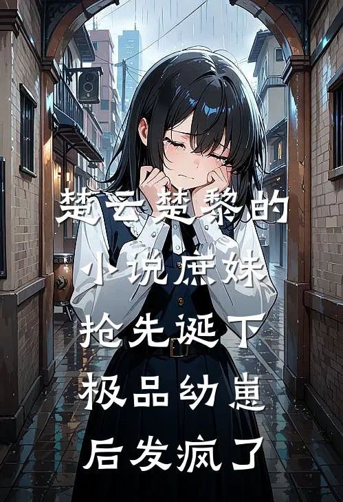 楚云楚黎的小说庶妹抢先诞下极品幼崽后发疯了