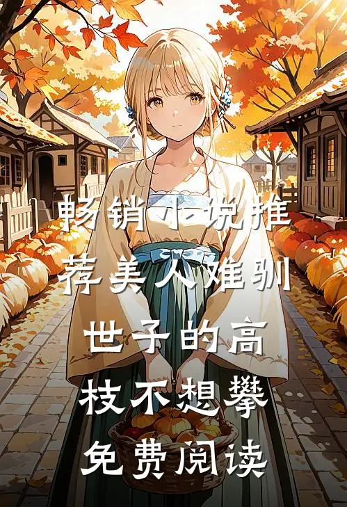畅销小说推荐美人难驯:世子的高枝不想攀免费阅读