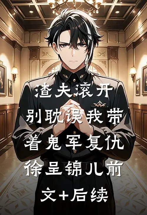 渣夫滚开，别耽误我带着鬼军复仇徐呈锦儿前文+后续