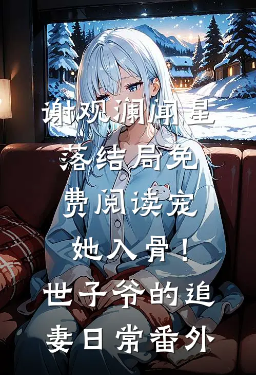 谢观澜闻星落结局免费阅读宠她入骨！世子爷的追妻日常番外