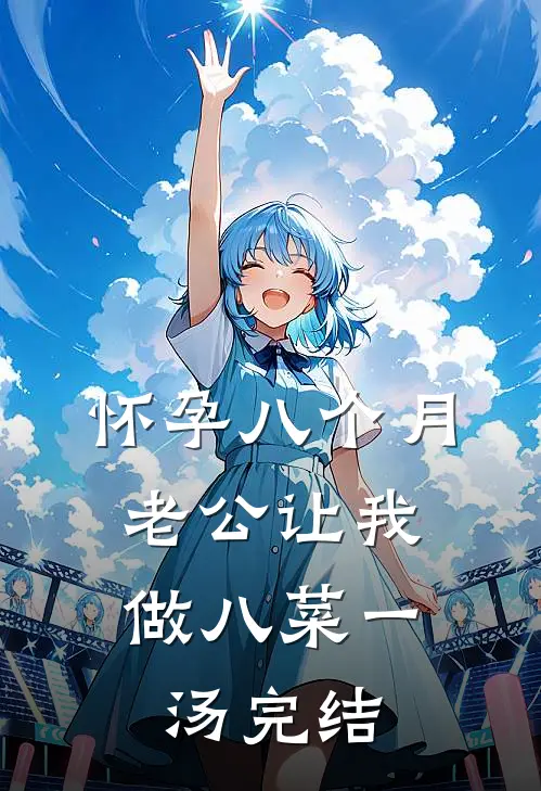 怀孕八个月，老公让我做八菜一汤完结