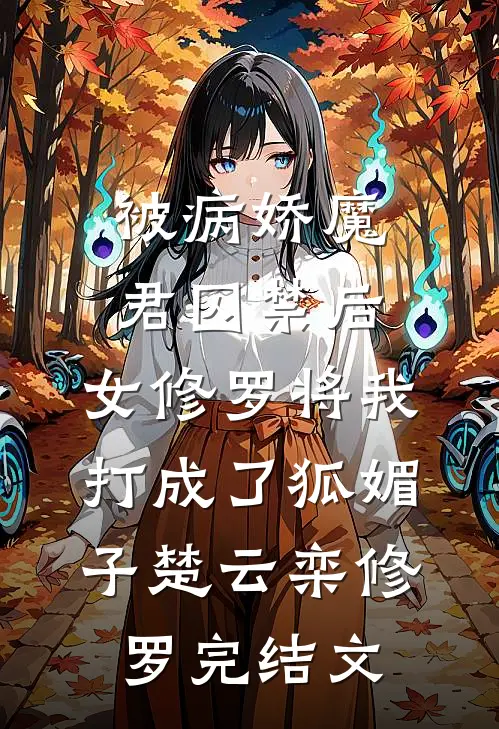 被病娇魔君囚禁后，女修罗将我打成了狐媚子楚云栾修罗完结文