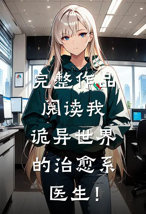 完整作品阅读我，诡异世界的治愈系医生！