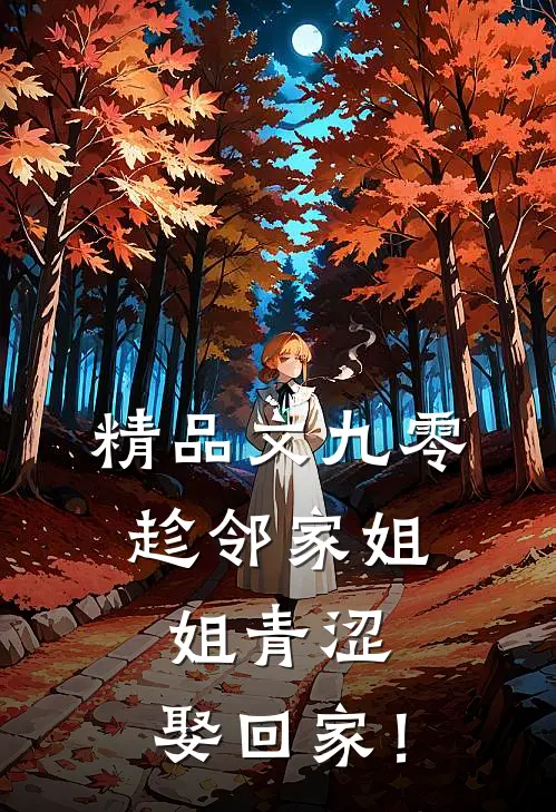 精品文九零：趁邻家姐姐青涩，娶回家！
