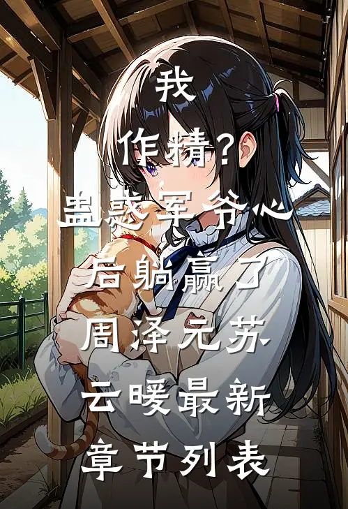 我，作精？蛊惑军爷心后躺赢了周泽元苏云暖最新章节列表
