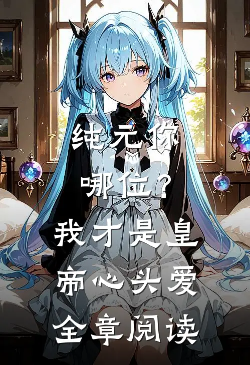纯元你哪位？我才是皇帝心头爱全章阅读