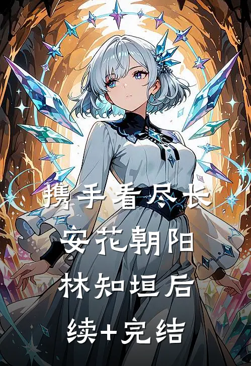 携手看尽长安花朝阳林知垣后续+完结