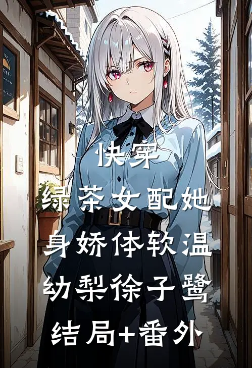 快穿：绿茶女配她身娇体软温幼梨徐子鹭结局+番外