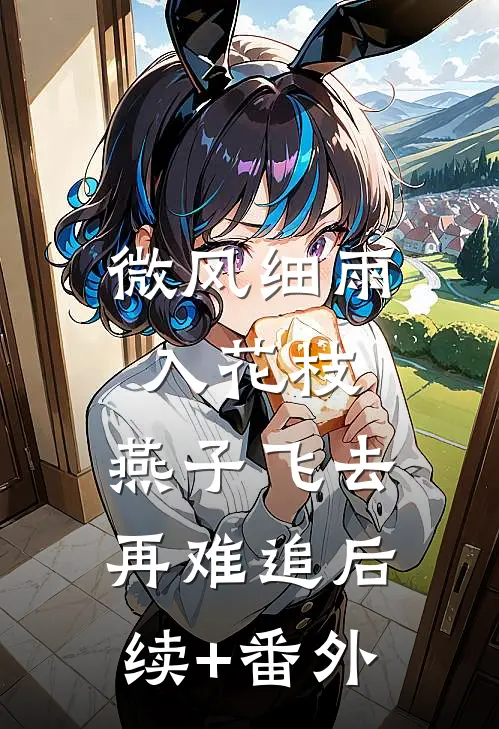 微风细雨入花枝，燕子飞去再难追后续+番外