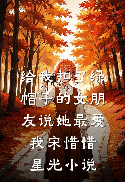给我扣了绿帽子的女朋友说她最爱我宋惜惜星光小说