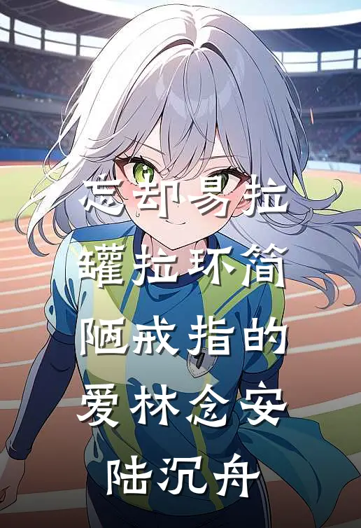 忘却易拉罐拉环简陋戒指的爱林念安陆沉舟