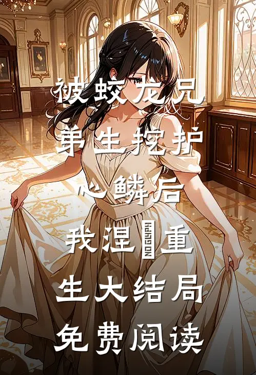 被蛟龙兄弟生挖护心鳞后，我涅槃重生 大结局免费阅读