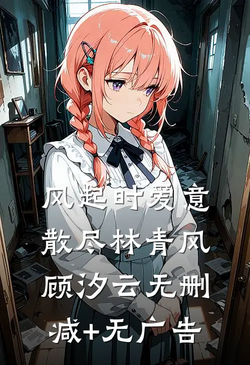 风起时爱意散尽林青风顾汐云无删减+无广告