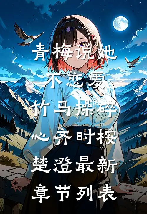 青梅说她不恋爱，竹马操碎心齐时桉楚澄最新章节列表