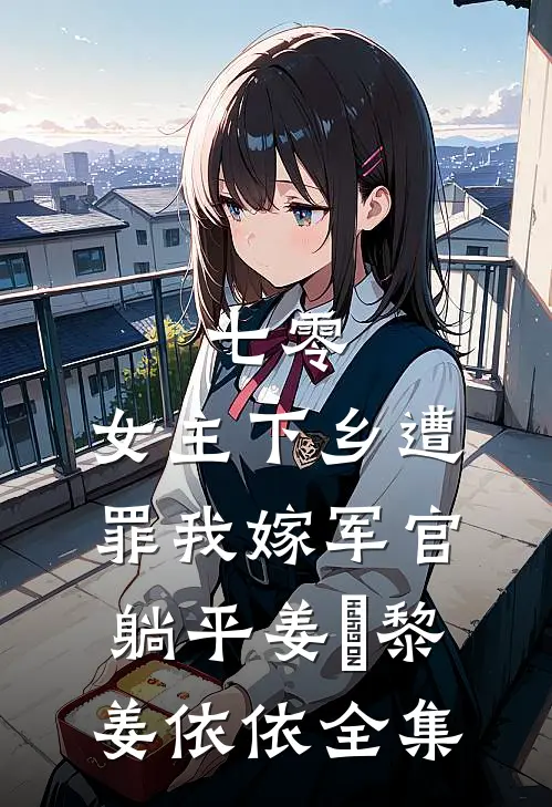 七零：女主下乡遭罪我嫁军官躺平姜玥黎姜依依全集