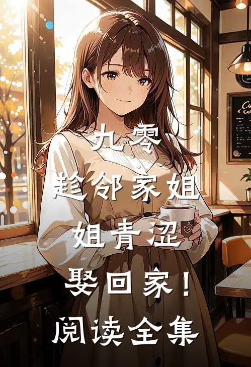 九零：趁邻家姐姐青涩，娶回家！阅读全集
